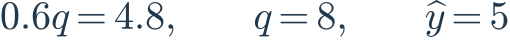 0.6q=4.8,\qquad q=8,\qquad \widehat y=5