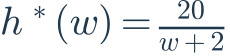 h^*(w)=\frac{20}{w+2}