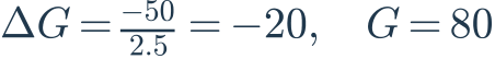 \Delta G=\frac{-50}{2.5}=-20,\quad G=80