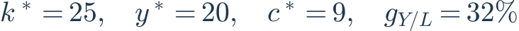 k^*=25,\quad y^*=20,\quad c^*=9,\quad g_{Y/L}=32\%