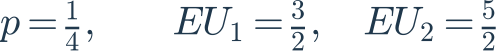 p=\frac{1}{4},\qquad EU_1=\frac{3}{2},\quad EU_2=\frac{5}{2}