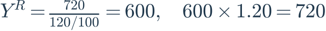 Y^R=\frac{720}{120/100}=600,\quad600\times1.20=720