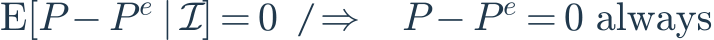 \mathrm{E}[P-P^e\mid\mathcal{I}]=0\quad\not\Rightarrow\quad P-P^e=0\ \mathrm{always}