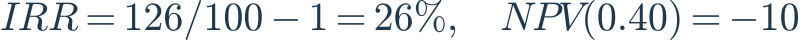IRR=126/100-1=26\%,\quad NPV(0.40)=-10