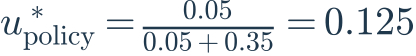 u^*_{\mathrm{policy}}=\frac{0.05}{0.05+0.35}=0.125