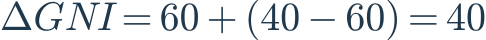 \Delta GNI=60+(40-60)=40