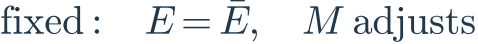 \mathrm{fixed}:\quad E=\bar E,\quad M\ \mathrm{adjusts}