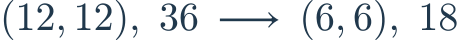 (12,12),\ 36\ \longrightarrow\ (6,6),\ 18