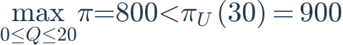 \max_{0\leq Q\leq20}\pi=800<\pi_U(30)=900