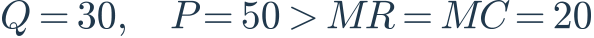 Q=30,\quad P=50>MR=MC=20