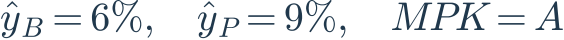 \hat{y}_B=6\%,\quad\hat{y}_P=9\%,\quad MPK=A