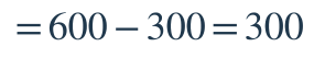 =600-300=300