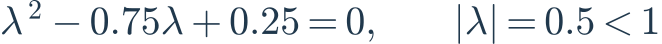 \lambda^2-0.75\lambda+0.25=0,\qquad |\lambda|=0.5<1
