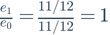 \frac{e_1}{e_0}=\frac{11/12}{11/12}=1