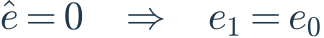 \hat e=0\quad\Rightarrow\quad e_1=e_0