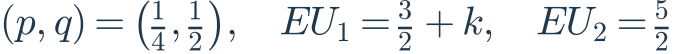 (p,q)=\left(\frac{1}{4},\frac{1}{2}\right),\quad EU_1=\frac{3}{2}+k,\quad EU_2=\frac{5}{2}