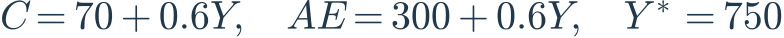 C=70+0.6Y,\quad AE=300+0.6Y,\quad Y^*=750