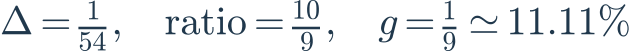 \Delta=\frac{1}{54},\quad\text{ratio}=\frac{10}{9},\quad g=\frac{1}{9}\simeq11.11\%