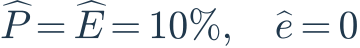 \widehat P=\widehat E=10\%,\quad\widehat e=0