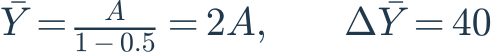 \bar Y=\frac{A}{1-0.5}=2A,\qquad\Delta\bar Y=40